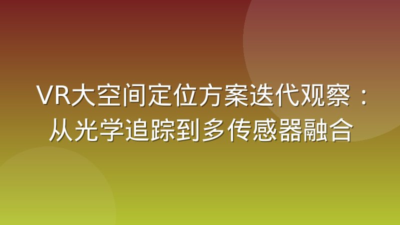 VR大空间定位方案迭代观察:从光学追踪到多传感器融合